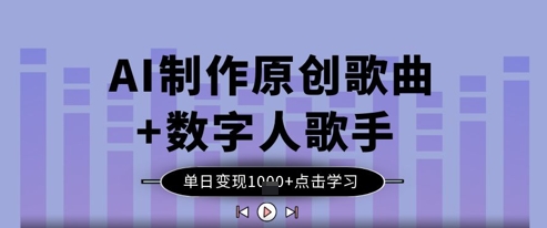 AI制作原创歌曲+数字人歌手，单日变现1k-来缘阁