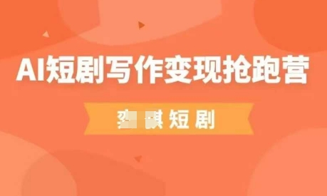 AI短剧写作变现抢跑营，门槛低，0基础，普通人做副业的绝佳机会-来缘阁
