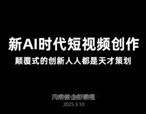 AI新时代短视频创作2025年3月新课，​颠覆式的创新人人都是天才策划-来缘阁
