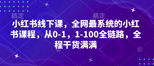 小红书线下课，全网最系统的小红书课程，从0-1，1-100全链路，全程干货满满-来缘阁