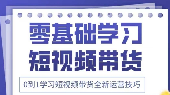 抖音全新短视频带货运营技巧，2025年新课，0到1学习短视频带货全新运营技巧-来缘阁