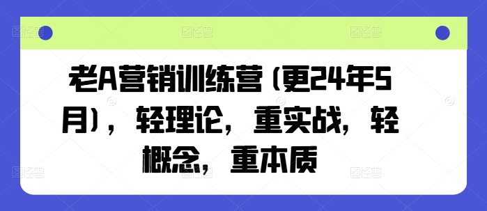 老A营销训练营(更25年4月)，轻理论，重实战，轻概念，重本质-来缘阁