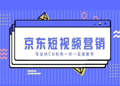 京东短视频营销项目，专业MCN机构一对一实操教学-来缘阁