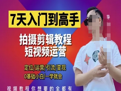 7天入门到高手，短视频剪辑运营高手课，定位 运营 引|流 变现，0基础小白一学就会-来缘阁