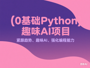 0基础Python趣味AI项目，紧跟趋势、趣味Al、强化编程能力-来缘阁