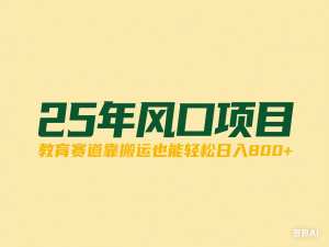 25年风口项目，教育赛道靠搬运也能轻松日入800+-来缘阁