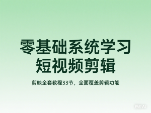 零基础系统学习短视频剪辑，剪映全套教程33节，全面覆盖剪辑功能-来缘阁