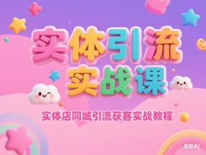 实体引流实战课，实体店同城引流获客实战教程-来缘阁