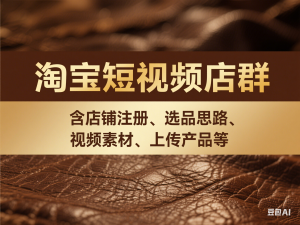 淘宝短视频店群，含店铺注册、选品思路、视频素材、上传产品等-来缘阁