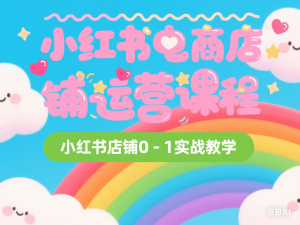 小红书电商店铺运营课程，小红书店铺0-1实战教学-来缘阁