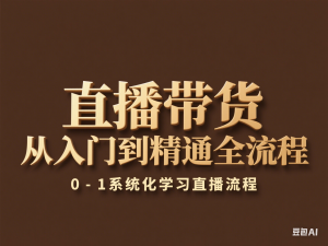直播带货从入门到精通全流程，0-1系统化学习直播流程-来缘阁