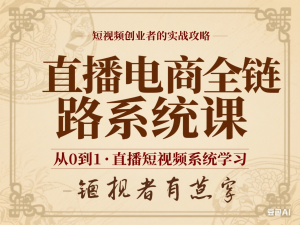 直播电商全链路系统课，从0到1·直播短视频系统学习，短视频创业者的实战攻略-来缘阁