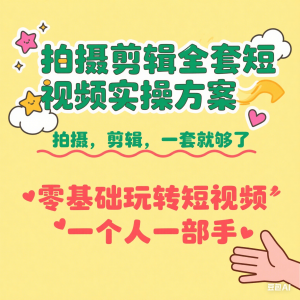 拍摄剪辑全套短视频实操方案，拍摄，剪辑，一套就够了，零基础玩转短视频一个人一部手机-来缘阁