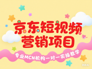 京东短视频营销项目，专业MCN机构一对一实操教学-来缘阁