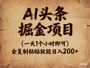 AI头条掘金项目，一天1个小时即可，会复制粘贴就能日入200+-来缘阁