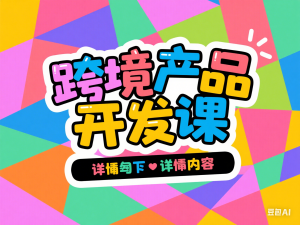 跨境产品开发课，每期一个产品开发案例，从方法到实战，带你一步步成为产品经理-来缘阁