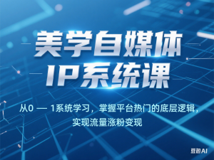 美学自媒体IP系统课，从0-1系统学习小红书，掌握平台热门的底层逻辑，实现流量涨粉变现-来缘阁
