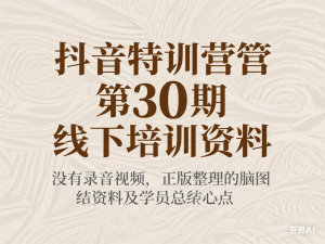 抖音特训营第30期线下培训资料，没有录音视频，正版整理的脑图资料及学员总结核心点-来缘阁