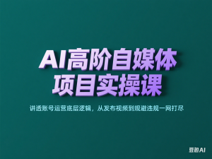 AI高阶自媒体项目实操课，讲透账号运营底层逻辑，从发布视频到规避违规一网打尽-来缘阁