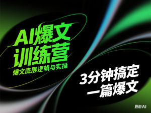 AI爆文训练营，爆文底层逻辑与实操，3分钟搞定一篇爆文-来缘阁