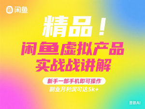 精品！闲鱼虚拟产品实战讲解，新手一部手机即可操作，副业月利润可达5k+-来缘阁