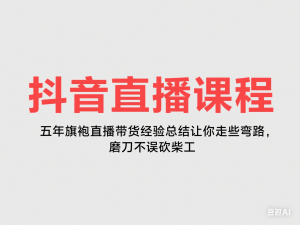 抖音直播课程，五年旗袍直播带货经验总结让你少走些弯路，磨刀不误砍柴工-来缘阁