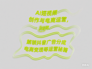 AI短视频创作与电商运营，解锁抖音广告分成，电商变现等运营秘籍-来缘阁
