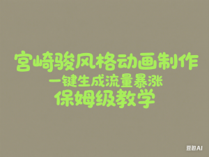 宫崎骏风格动画制作，一键生成流量暴涨，保姆级教学-来缘阁