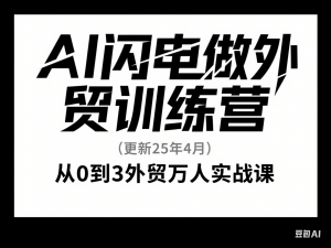 AI闪电做外贸训练营(更新25年4月)，从0到3外贸万人实战课-来缘阁