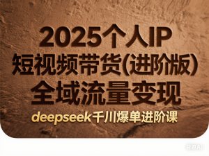 2025个人IP短视频带货(进阶版)全域流量变现，deepseek千川爆单进阶课-来缘阁