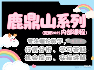 鹿鼎山系列内部课程(更新2025年4月)专注缠论教学，行情分析、学习答疑、机会提示、实操讲解-来缘阁