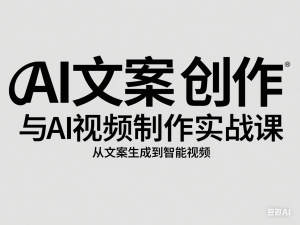 AI文案创作与AI视频制作实战课，从文案生成到智能视频-来缘阁
