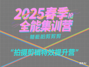 2025春季拍剪全能集训营，拍摄剪辑特效提升营-来缘阁