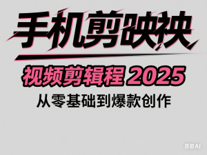 图片[1]-手机剪映视频剪辑教程2025，从零基础到爆款创作-来缘阁