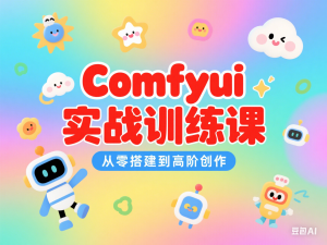 Comfyui实战训练课，从零搭建到高阶创作-来缘阁