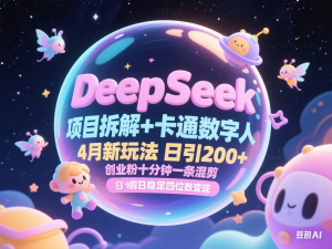 DeepSeek项目拆解+卡通数字人，4月新玩法日引200+创业粉十分钟一条混剪日稳定四位数变现-来缘阁