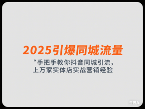 2025引爆同城流量，手把手教你抖音同城引流，上万家实体店实战营销经验-来缘阁