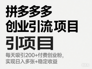 拼多多创业引流项目，每天吸引200+付费创业粉，实现日入多张+稳定收益-来缘阁