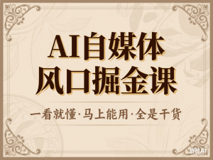 AI自媒体风口掘金课，一看就懂·马上能用·全是干货-来缘阁