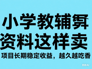 小学教辅资料在小红书这样卖，项目长期稳定收益，越久越吃香-来缘阁
