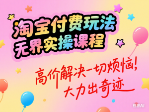 淘宝付费玩法无界实操课程，高价解决一切烦恼，大力出奇迹-来缘阁