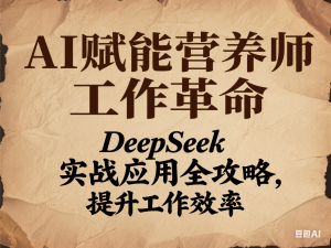 AI赋能营养师工作革命：DeepSeek实战应用全攻略，提升工作效率-来缘阁