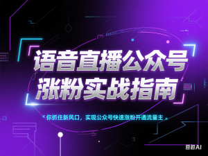 语音直播公众号涨粉实战指南，你抓住新风口，实现公众号快速涨粉开通流量主-来缘阁