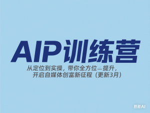 AIP训练营，从定位到实操，带你全方位提升，开启自媒体创富新征程（更新3月）-来缘阁