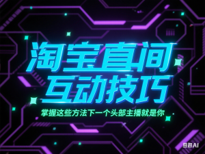 淘宝直播必备直播间互动技巧，掌握这些方法下一个头部主播就是你-来缘阁