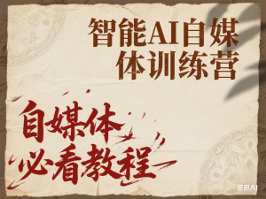 智能AI自媒体训练营-自媒体必看教程-来缘阁