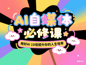AI自媒体必修课，用好AI 10倍提升你的人生效率-来缘阁