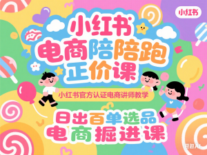小红书电商陪跑正价课，小红书官方认证电商讲师教学，日出百单选品，电商掘进课-来缘阁