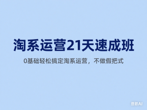 淘系运营21天速成班，0基础轻松搞定淘系运营，不做假把式-来缘阁