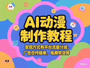 AI动漫制作教程，变现方式有平台流量分成，广告合作接单，电商带货等-来缘阁